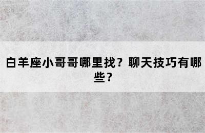 白羊座小哥哥哪里找？聊天技巧有哪些？