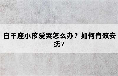 白羊座小孩爱哭怎么办？如何有效安抚？