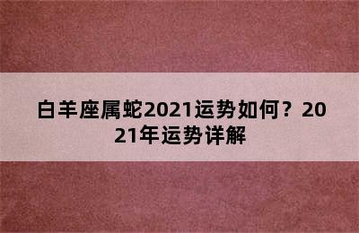 白羊座属蛇2021运势如何？2021年运势详解
