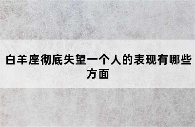 白羊座彻底失望一个人的表现有哪些方面