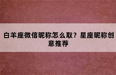 白羊座微信昵称怎么取？星座昵称创意推荐