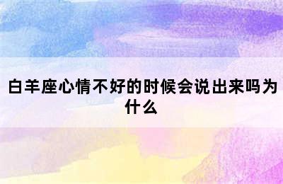 白羊座心情不好的时候会说出来吗为什么