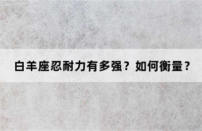 白羊座忍耐力有多强？如何衡量？