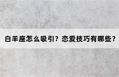 白羊座怎么吸引？恋爱技巧有哪些？