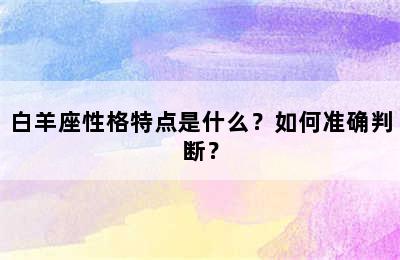 白羊座性格特点是什么？如何准确判断？