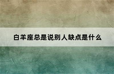 白羊座总是说别人缺点是什么