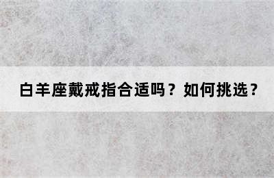 白羊座戴戒指合适吗？如何挑选？