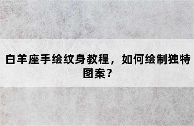 白羊座手绘纹身教程，如何绘制独特图案？