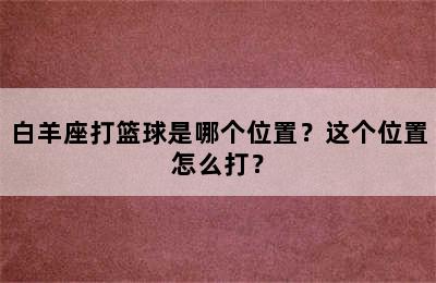 白羊座打篮球是哪个位置？这个位置怎么打？