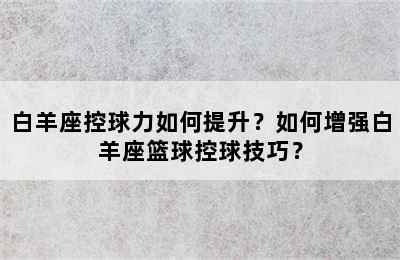 白羊座控球力如何提升？如何增强白羊座篮球控球技巧？