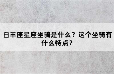 白羊座星座坐骑是什么？这个坐骑有什么特点？