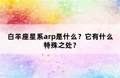 白羊座星系arp是什么？它有什么特殊之处？