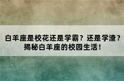 白羊座是校花还是学霸？还是学渣？揭秘白羊座的校园生活！