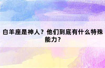 白羊座是神人？他们到底有什么特殊能力？