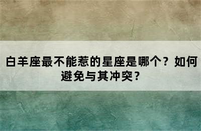 白羊座最不能惹的星座是哪个？如何避免与其冲突？