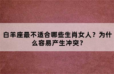 白羊座最不适合哪些生肖女人？为什么容易产生冲突？