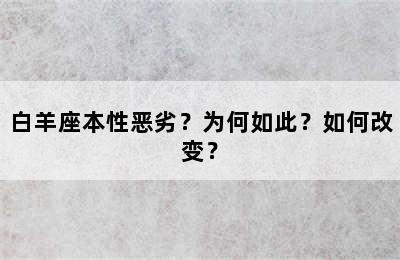 白羊座本性恶劣？为何如此？如何改变？