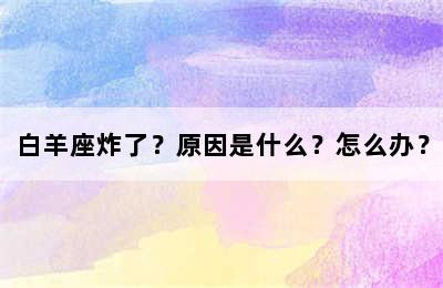 白羊座炸了？原因是什么？怎么办？