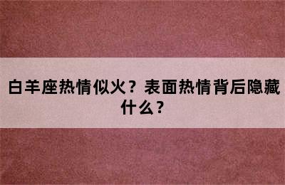 白羊座热情似火？表面热情背后隐藏什么？