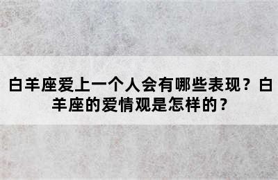 白羊座爱上一个人会有哪些表现？白羊座的爱情观是怎样的？