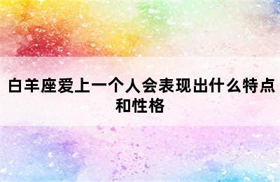 白羊座爱上一个人会表现出什么特点和性格