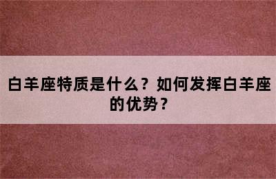 白羊座特质是什么？如何发挥白羊座的优势？