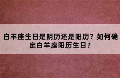 白羊座生日是阴历还是阳历？如何确定白羊座阳历生日？