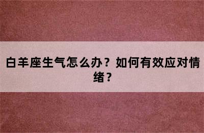 白羊座生气怎么办？如何有效应对情绪？