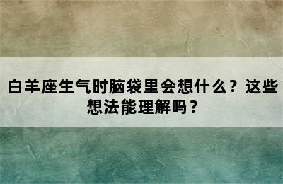 白羊座生气时脑袋里会想什么？这些想法能理解吗？