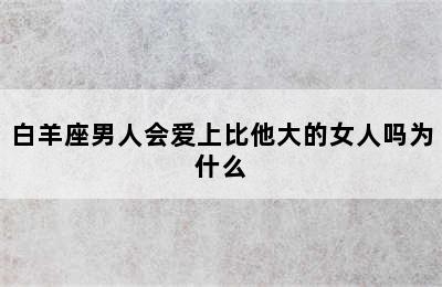 白羊座男人会爱上比他大的女人吗为什么