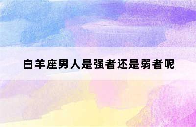 白羊座男人是强者还是弱者呢