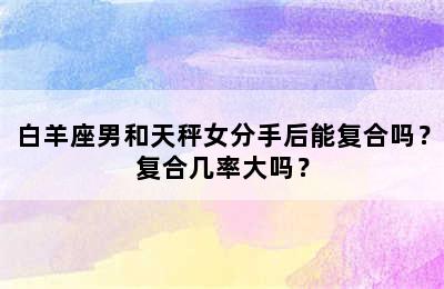 白羊座男和天秤女分手后能复合吗？复合几率大吗？