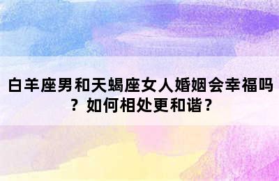 白羊座男和天蝎座女人婚姻会幸福吗？如何相处更和谐？