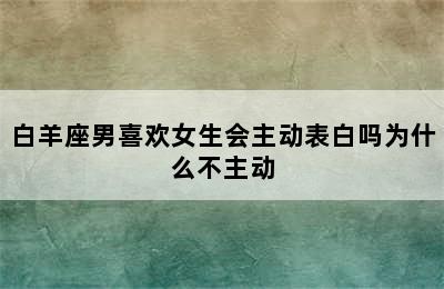 白羊座男喜欢女生会主动表白吗为什么不主动