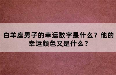 白羊座男子的幸运数字是什么？他的幸运颜色又是什么？