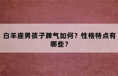 白羊座男孩子脾气如何？性格特点有哪些？