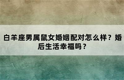 白羊座男属鼠女婚姻配对怎么样？婚后生活幸福吗？
