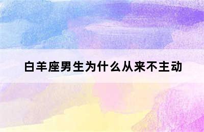 白羊座男生为什么从来不主动