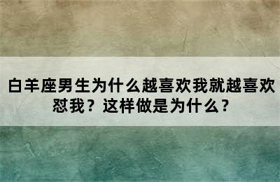 白羊座男生为什么越喜欢我就越喜欢怼我？这样做是为什么？