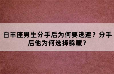 白羊座男生分手后为何要逃避？分手后他为何选择躲藏？
