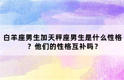 白羊座男生加天秤座男生是什么性格？他们的性格互补吗？