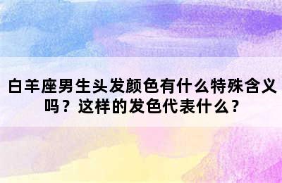 白羊座男生头发颜色有什么特殊含义吗？这样的发色代表什么？