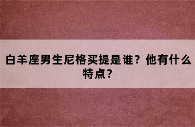 白羊座男生尼格买提是谁？他有什么特点？