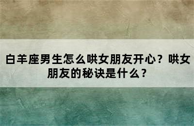 白羊座男生怎么哄女朋友开心？哄女朋友的秘诀是什么？