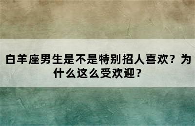 白羊座男生是不是特别招人喜欢？为什么这么受欢迎？