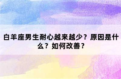 白羊座男生耐心越来越少？原因是什么？如何改善？