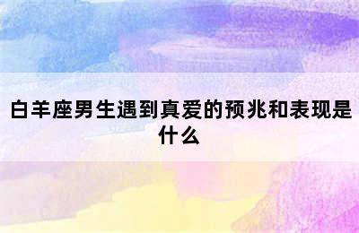 白羊座男生遇到真爱的预兆和表现是什么