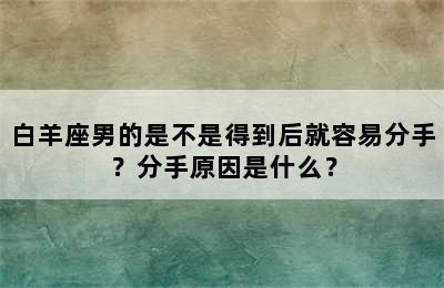 白羊座男的是不是得到后就容易分手？分手原因是什么？