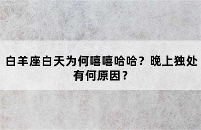 白羊座白天为何嘻嘻哈哈？晚上独处有何原因？