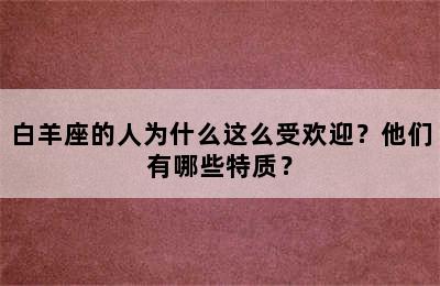 白羊座的人为什么这么受欢迎？他们有哪些特质？